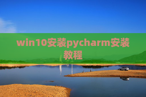 win10安装pycharm安装教程 win10安装pycharm安装教程